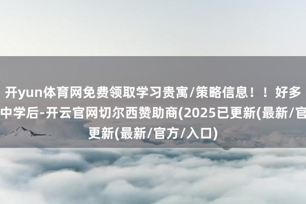 开yun体育网免费领取学习贵寓/策略信息！！好多孩子步入中学后-开云官网切尔西赞助商(2025已更新(最新/官方/入口)