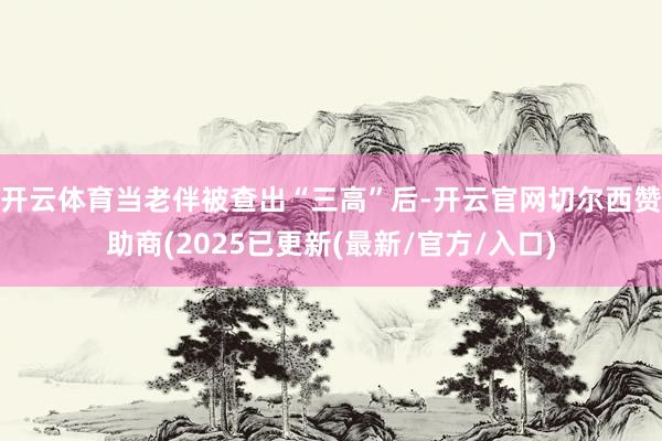 开云体育当老伴被查出“三高”后-开云官网切尔西赞助商(2025已更新(最新/官方/入口)
