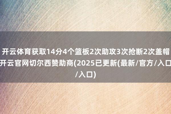 开云体育获取14分4个篮板2次助攻3次抢断2次盖帽-开云官网切尔西赞助商(2025已更新(最新/官方/入口)