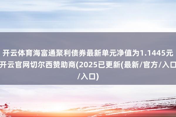 开云体育海富通聚利债券最新单元净值为1.1445元-开云官网切尔西赞助商(2025已更新(最新/官方/入口)