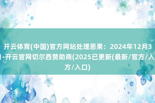 开云体育(中国)官方网站处理恶果：2024年12月30日-开云官网切尔西赞助商(2025已更新(最新/官方/入口)