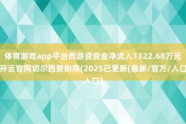 体育游戏app平台而游资资金净流入1322.68万元-开云官网切尔西赞助商(2025已更新(最新/官方/入口)