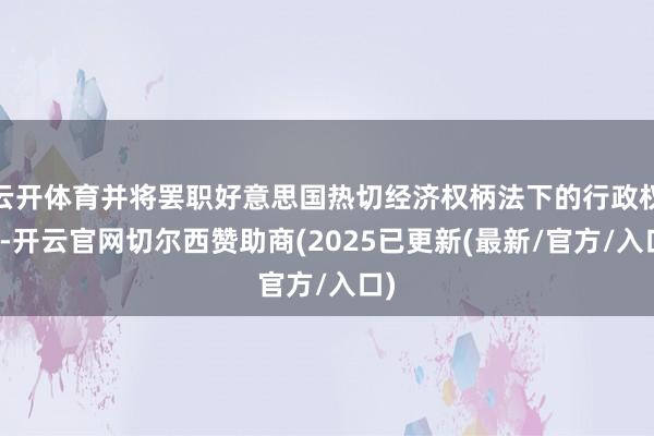 云开体育并将罢职好意思国热切经济权柄法下的行政权柄-开云官网切尔西赞助商(2025已更新(最新/官方/入口)