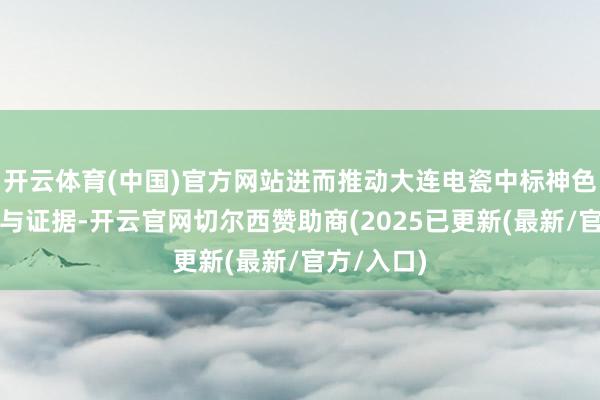 开云体育(中国)官方网站进而推动大连电瓷中标神色较快发货与证据-开云官网切尔西赞助商(2025已更新(最新/官方/入口)