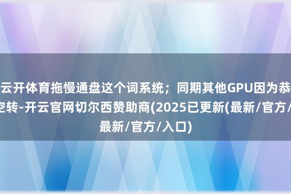 云开体育拖慢通盘这个词系统；同期其他GPU因为恭候而空转-开云官网切尔西赞助商(2025已更新(最新/官方/入口)