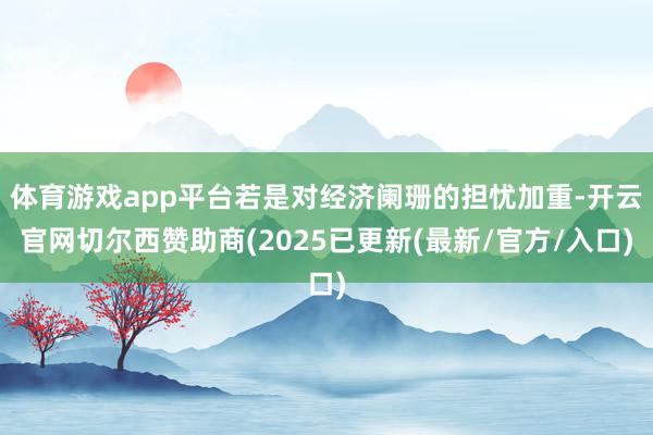 体育游戏app平台若是对经济阑珊的担忧加重-开云官网切尔西赞助商(2025已更新(最新/官方/入口)