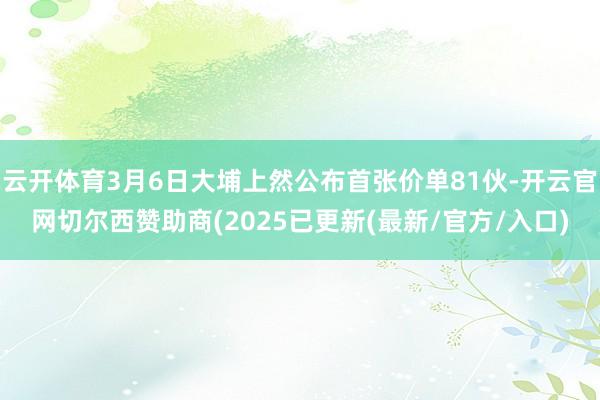 云开体育3月6日大埔上然公布首张价单81伙-开云官网切尔西赞助商(2025已更新(最新/官方/入口)