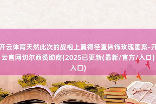 开云体育天然此次的战袍上莫得径直讳饰玫瑰图案-开云官网切尔西赞助商(2025已更新(最新/官方/入口)