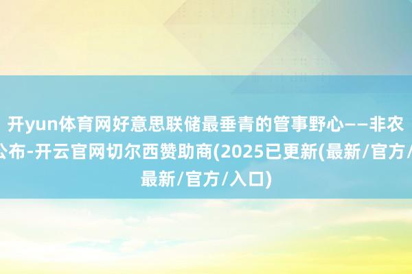 开yun体育网好意思联储最垂青的管事野心——非农就要公布-开云官网切尔西赞助商(2025已更新(最新/官方/入口)