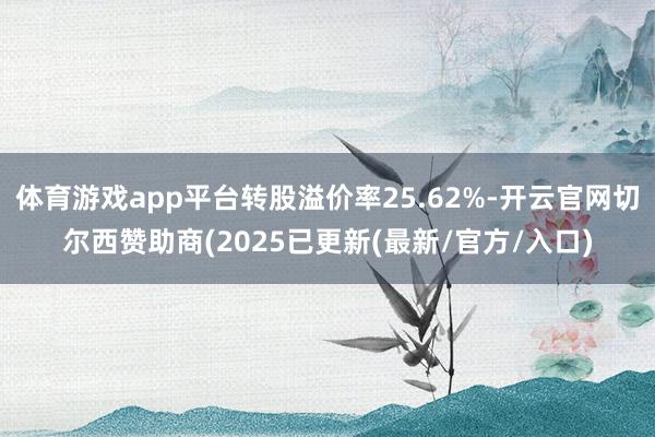 体育游戏app平台转股溢价率25.62%-开云官网切尔西赞助商(2025已更新(最新/官方/入口)