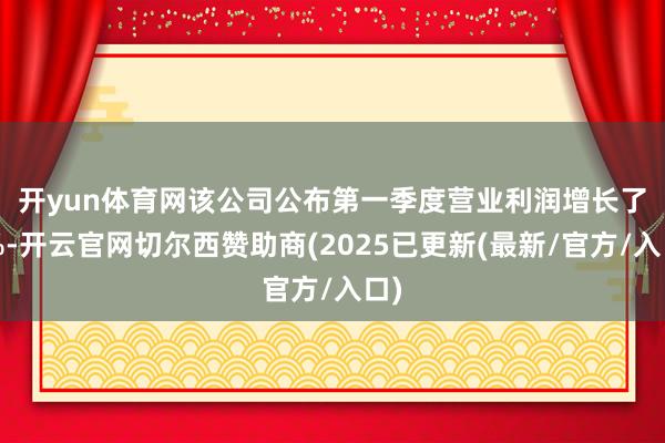 开yun体育网　　该公司公布第一季度营业利润增长了2%-开云官网切尔西赞助商(2025已更新(最新/官方/入口)