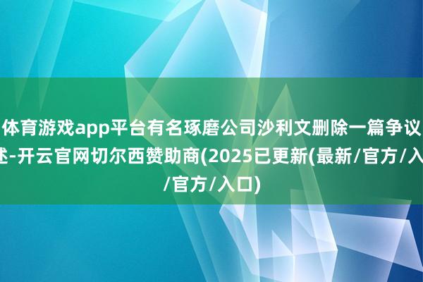 体育游戏app平台有名琢磨公司沙利文删除一篇争议著述-开云官网切尔西赞助商(2025已更新(最新/官方/入口)