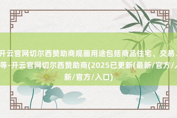 开云官网切尔西赞助商规画用途包括商品住宅、交易、幼托等-开云官网切尔西赞助商(2025已更新(最新/官方/入口)