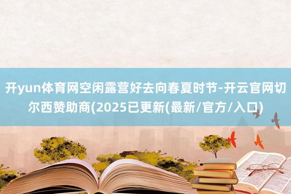 开yun体育网空闲露营好去向　　春夏时节-开云官网切尔西赞助商(2025已更新(最新/官方/入口)