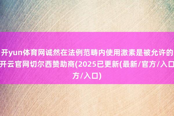 开yun体育网诚然在法例范畴内使用激素是被允许的-开云官网切尔西赞助商(2025已更新(最新/官方/入口)