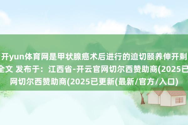 开yun体育网是甲状腺癌术后进行的迫切颐养伸开剩余84%登录后可稽察全文 发布于：江西省-开云官网切尔西赞助商(2025已更新(最新/官方/入口)
