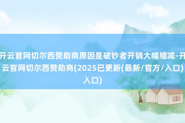 开云官网切尔西赞助商原因是破钞者开销大幅缩减-开云官网切尔西赞助商(2025已更新(最新/官方/入口)