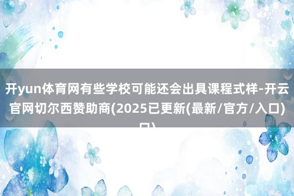 开yun体育网有些学校可能还会出具课程式样-开云官网切尔西赞助商(2025已更新(最新/官方/入口)