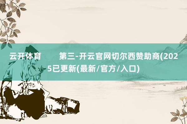 云开体育        第三-开云官网切尔西赞助商(2025已更新(最新/官方/入口)