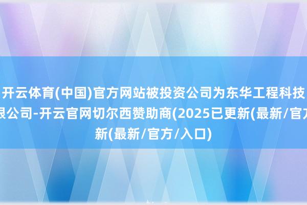 开云体育(中国)官方网站被投资公司为东华工程科技股份有限公司-开云官网切尔西赞助商(2025已更新(最新/官方/入口)