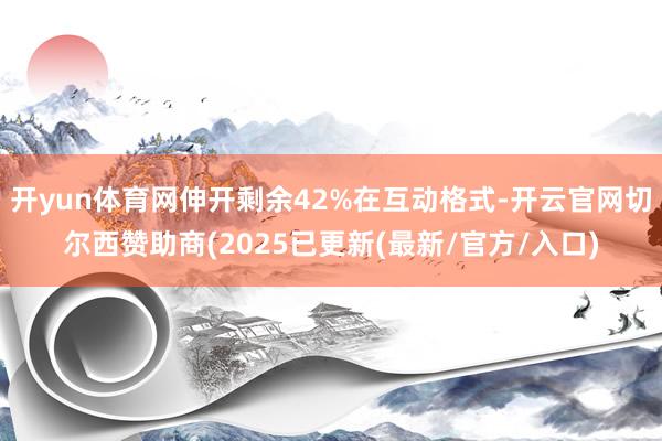 开yun体育网伸开剩余42%在互动格式-开云官网切尔西赞助商(2025已更新(最新/官方/入口)