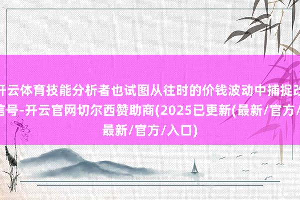 开云体育技能分析者也试图从往时的价钱波动中捕捉改日的信号-开云官网切尔西赞助商(2025已更新(最新/官方/入口)