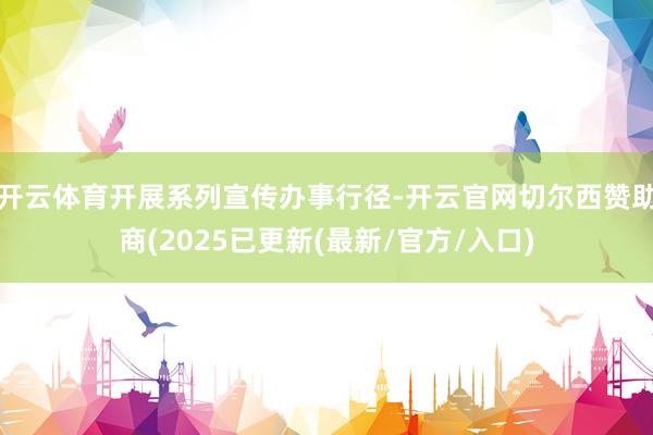 开云体育开展系列宣传办事行径-开云官网切尔西赞助商(2025已更新(最新/官方/入口)