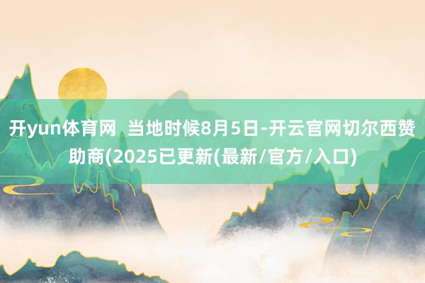 开yun体育网 当地时候8月5日-开云官网切尔西赞助商(2025已更新(最新/官方/入口)