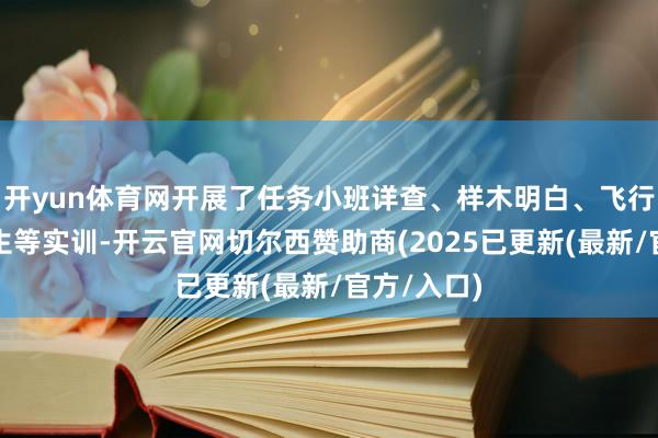 开yun体育网开展了任务小班详查、样木明白、飞行圮绝器诞生等实训-开云官网切尔西赞助商(2025已更新(最新/官方/入口)