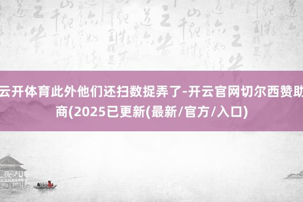 云开体育此外他们还扫数捉弄了-开云官网切尔西赞助商(2025已更新(最新/官方/入口)