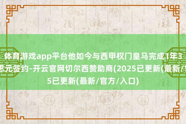 体育游戏app平台他如今与西甲权门皇马完成1年320万好意思元签约-开云官网切尔西赞助商(2025已更新(最新/官方/入口)