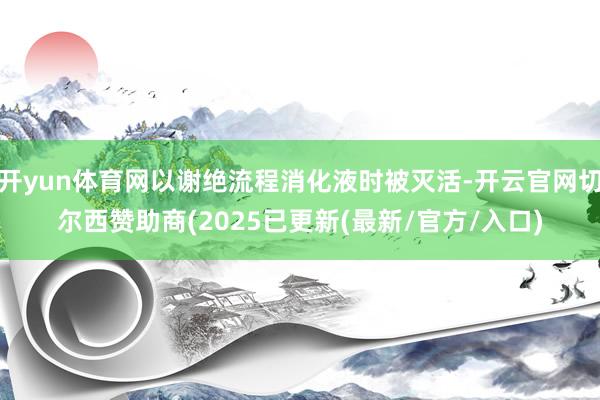 开yun体育网以谢绝流程消化液时被灭活-开云官网切尔西赞助商(2025已更新(最新/官方/入口)