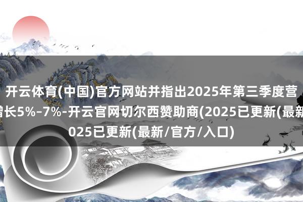 开云体育(中国)官方网站并指出2025年第三季度营收环比瞻望增长5%–7%-开云官网切尔西赞助商(2025已更新(最新/官方/入口)