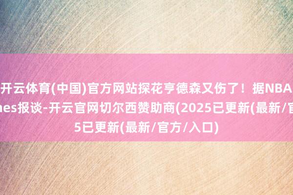 开云体育(中国)官方网站探花亨德森又伤了！据NBA名记Haynes报谈-开云官网切尔西赞助商(2025已更新(最新/官方/入口)