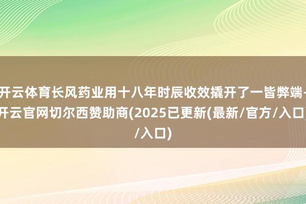 开云体育长风药业用十八年时辰收效撬开了一皆弊端-开云官网切尔西赞助商(2025已更新(最新/官方/入口)