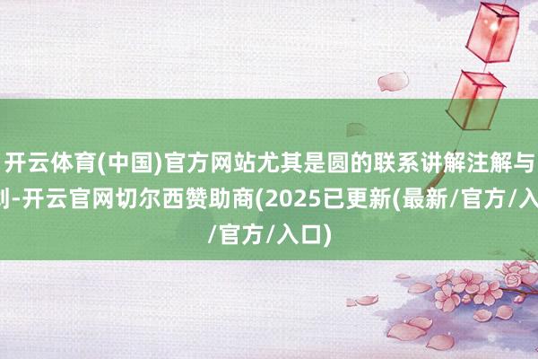 开云体育(中国)官方网站尤其是圆的联系讲解注解与规划-开云官网切尔西赞助商(2025已更新(最新/官方/入口)