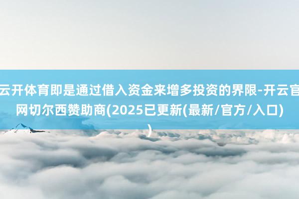 云开体育即是通过借入资金来增多投资的界限-开云官网切尔西赞助商(2025已更新(最新/官方/入口)
