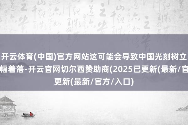 开云体育(中国)官方网站这可能会导致中国光刻树立的效率大幅着落-开云官网切尔西赞助商(2025已更新(最新/官方/入口)